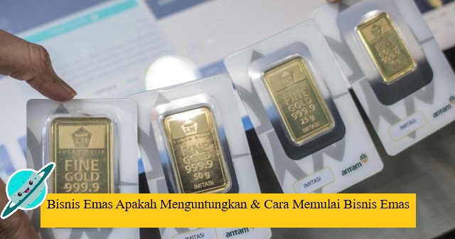 Bisnis Emas Apakah Menguntungkan & Cara Memulai Bisnis Emas